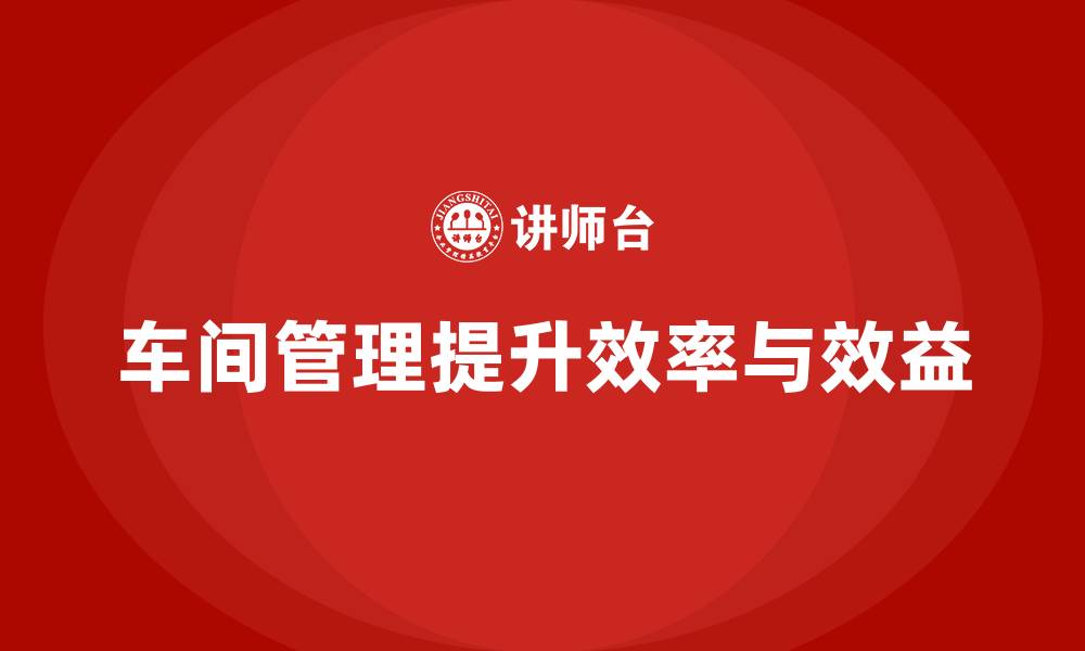 文章车间现场管理：如何打造高效的生产工作环境的缩略图