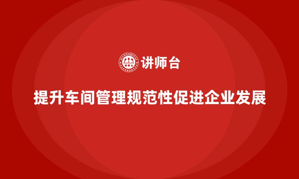 文章车间现场管理：如何提升工作规范性的缩略图