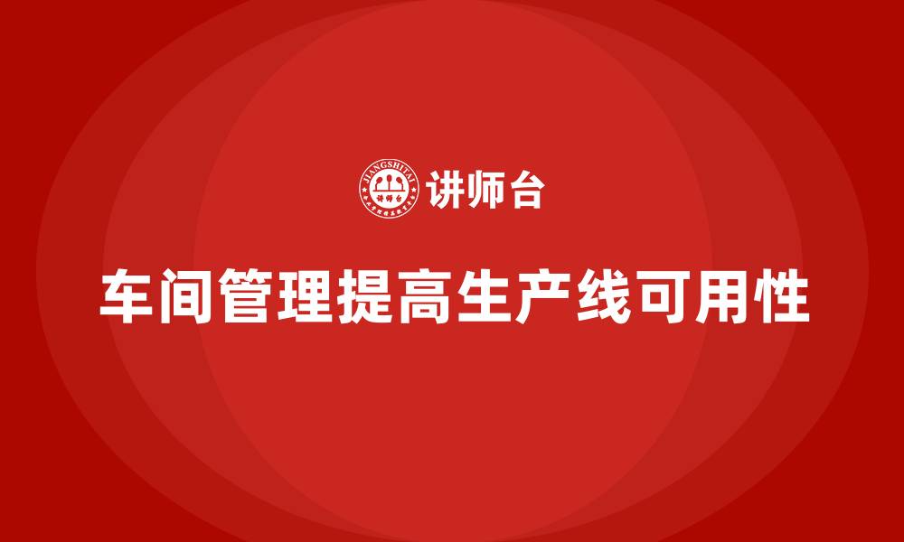 文章车间现场管理：提升生产线可用性的策略的缩略图