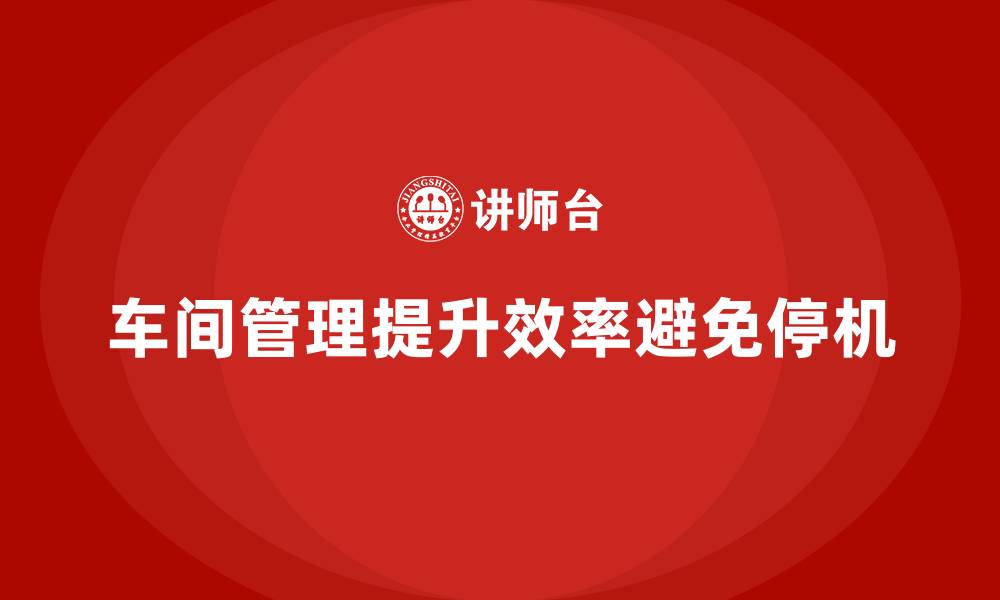 文章车间现场管理：如何有效避免生产停机的缩略图