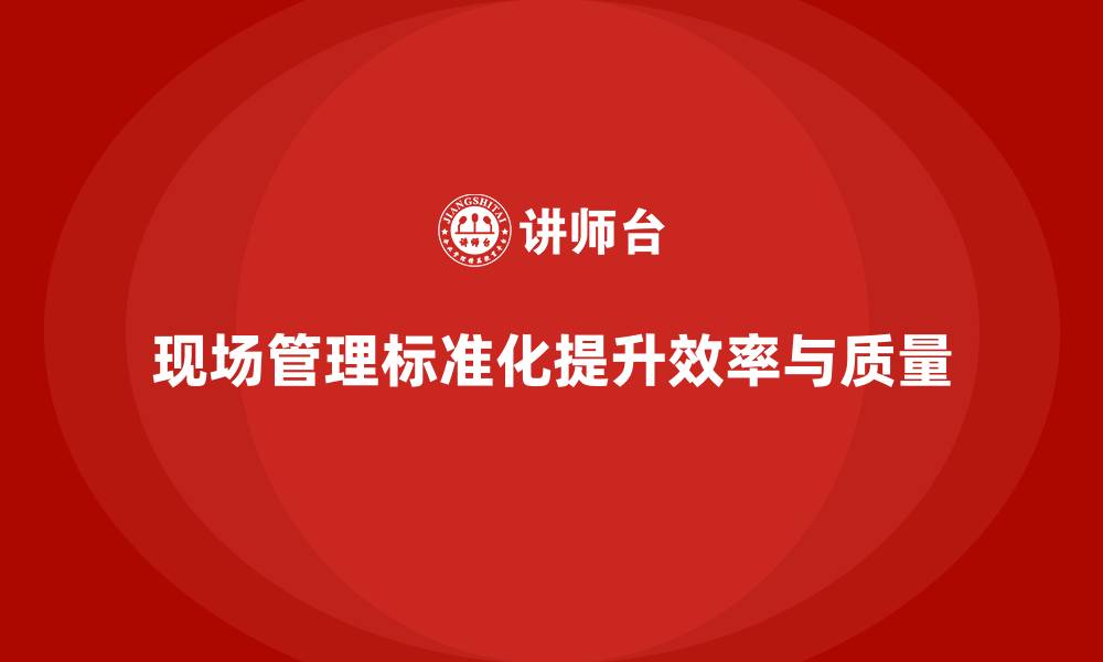 文章车间现场管理：提高工作场所的标准化的缩略图