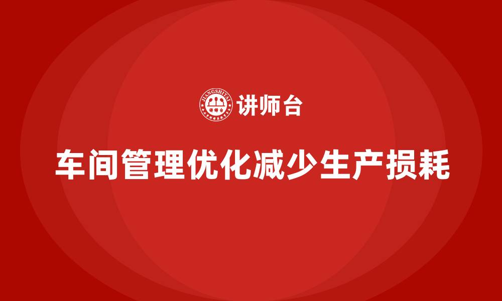 文章车间现场管理：如何减少生产中的损耗的缩略图