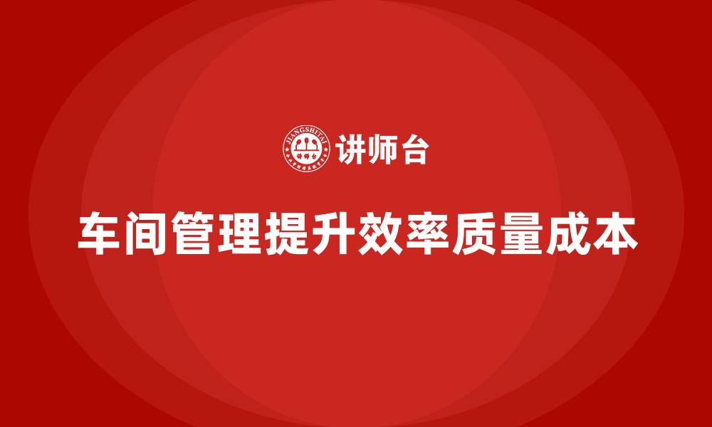 车间管理提升效率质量成本