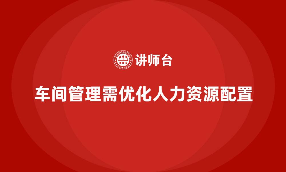 车间管理需优化人力资源配置