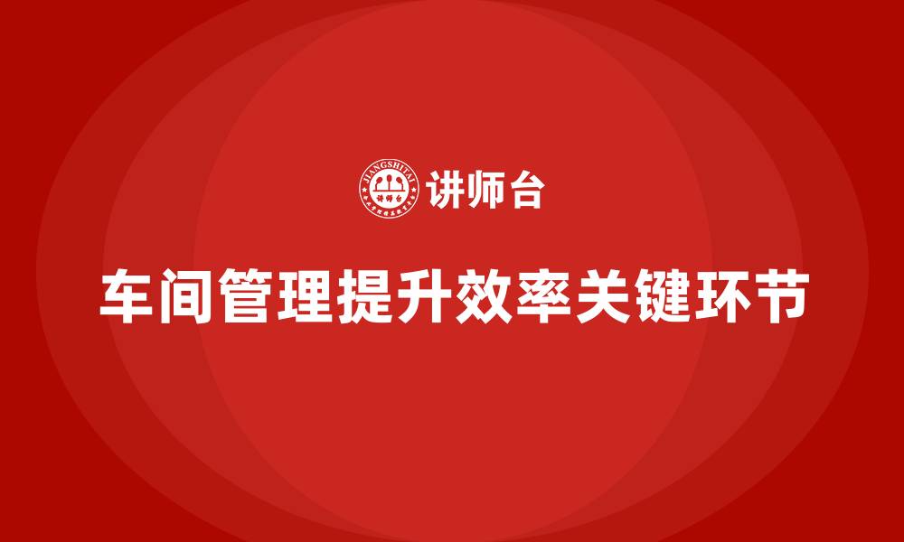 车间管理提升效率关键环节