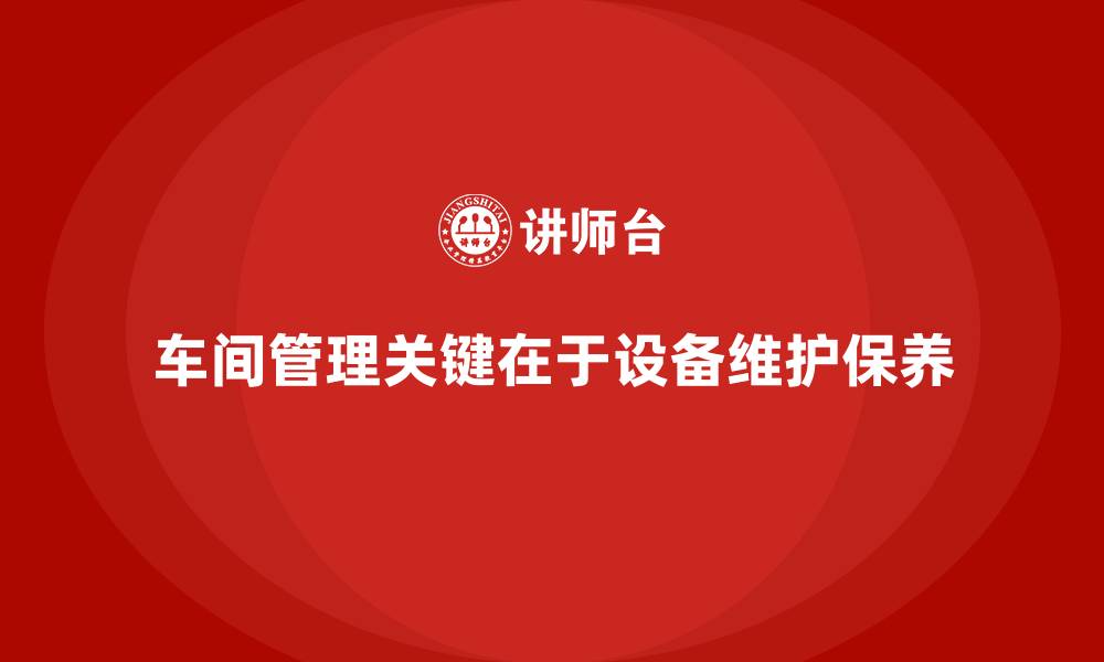 车间管理关键在于设备维护保养