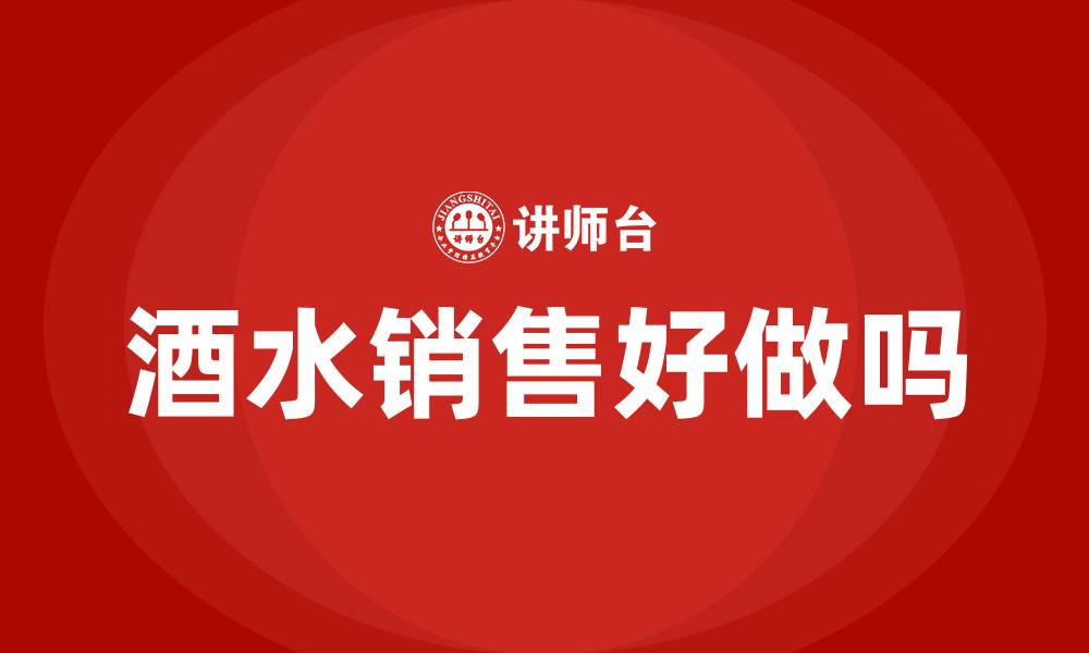 文章酒水销售好做吗的缩略图