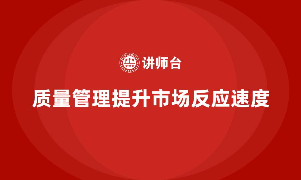 文章企业如何通过质量管理提高市场反应速度？的缩略图