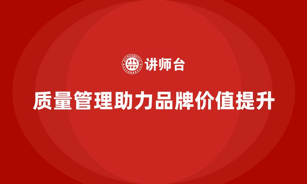 文章企业质量管理如何助力品牌价值提升？的缩略图