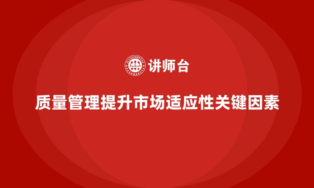 质量管理提升市场适应性关键因素