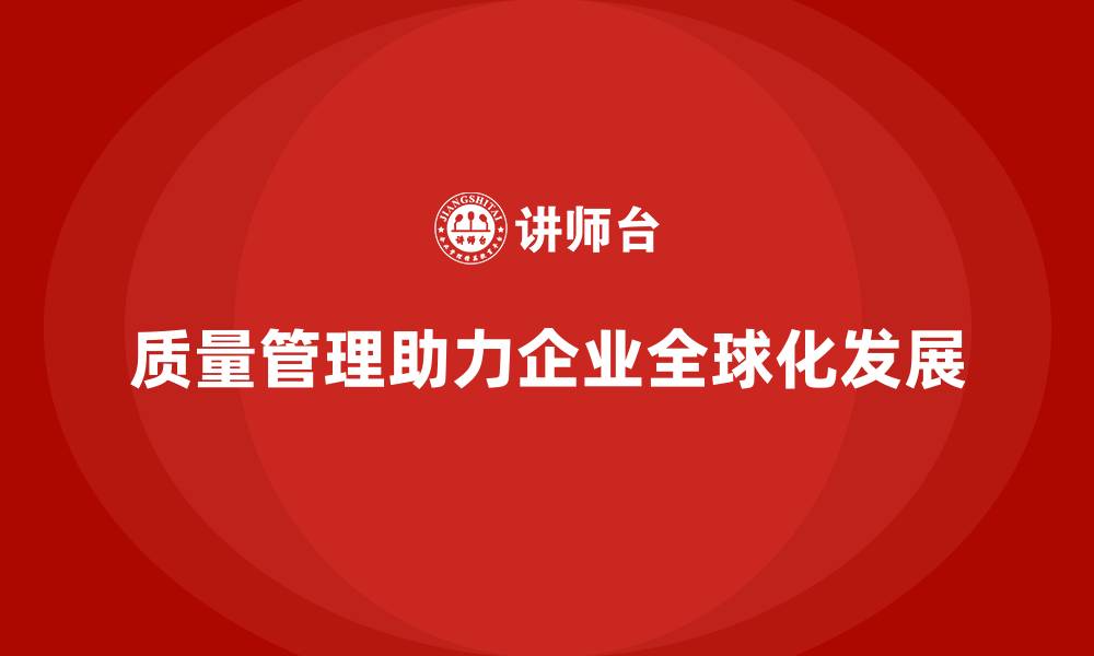文章质量管理如何推动企业的全球化战略？的缩略图