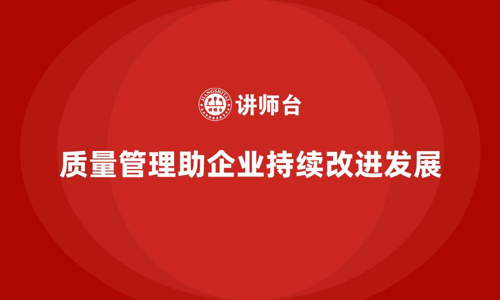 质量管理助企业持续改进发展