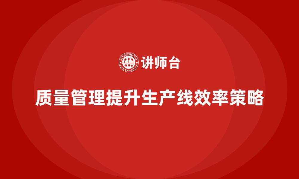 文章如何通过质量管理提升生产线的工作效率？的缩略图