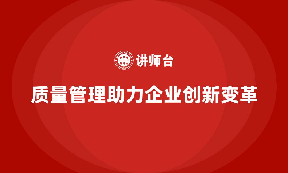 质量管理助力企业创新变革