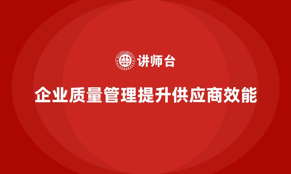 文章企业质量管理如何帮助提升供应商管理？的缩略图