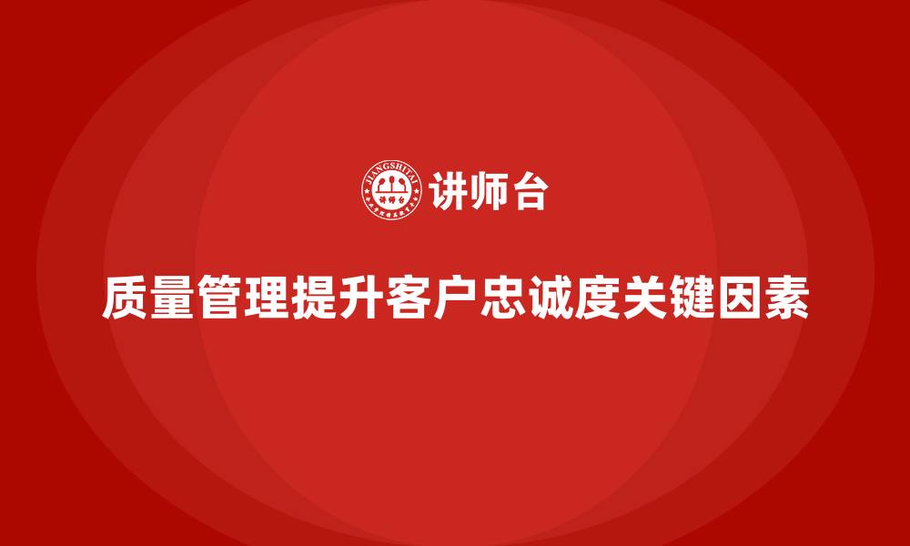 文章企业质量管理如何帮助提升客户忠诚度？的缩略图