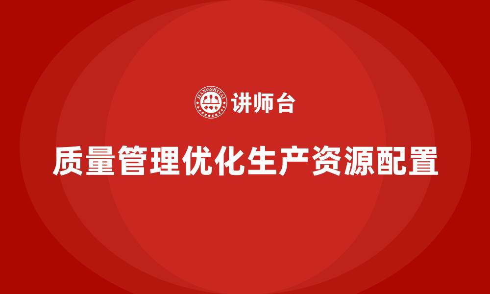 文章如何通过质量管理优化生产过程中的资源配置？的缩略图