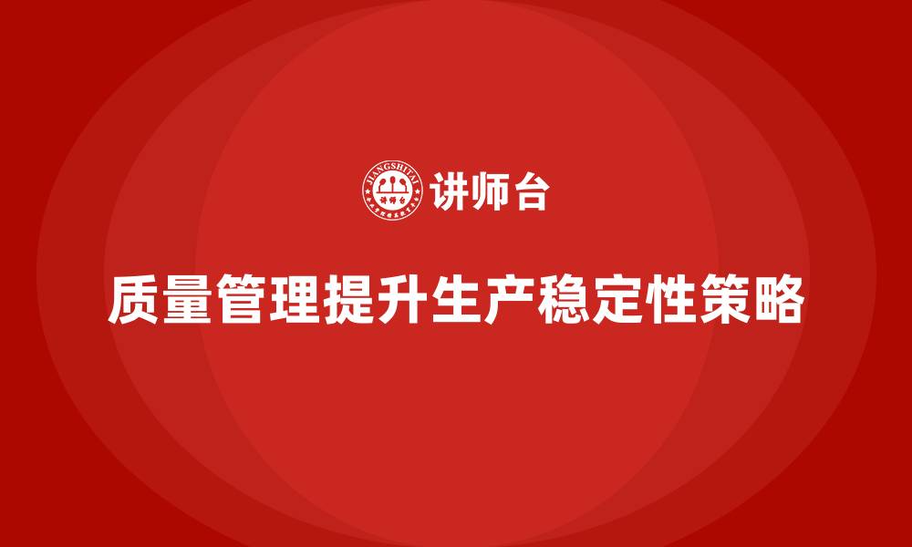 文章企业如何通过质量管理提高产品的生产稳定性？的缩略图