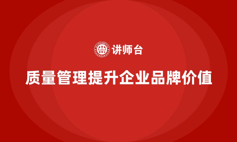 文章如何通过质量管理提升企业的品牌价值？的缩略图