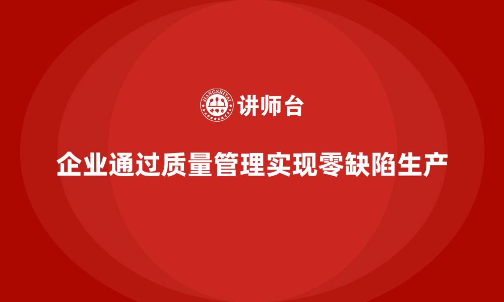 文章企业如何通过质量管理实现生产零缺陷？的缩略图