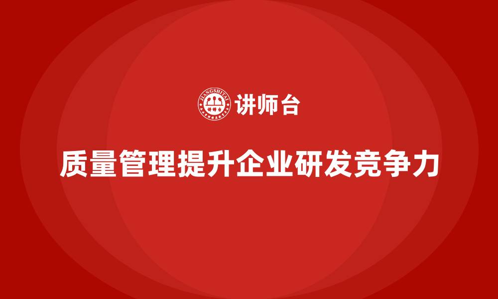 质量管理提升企业研发竞争力