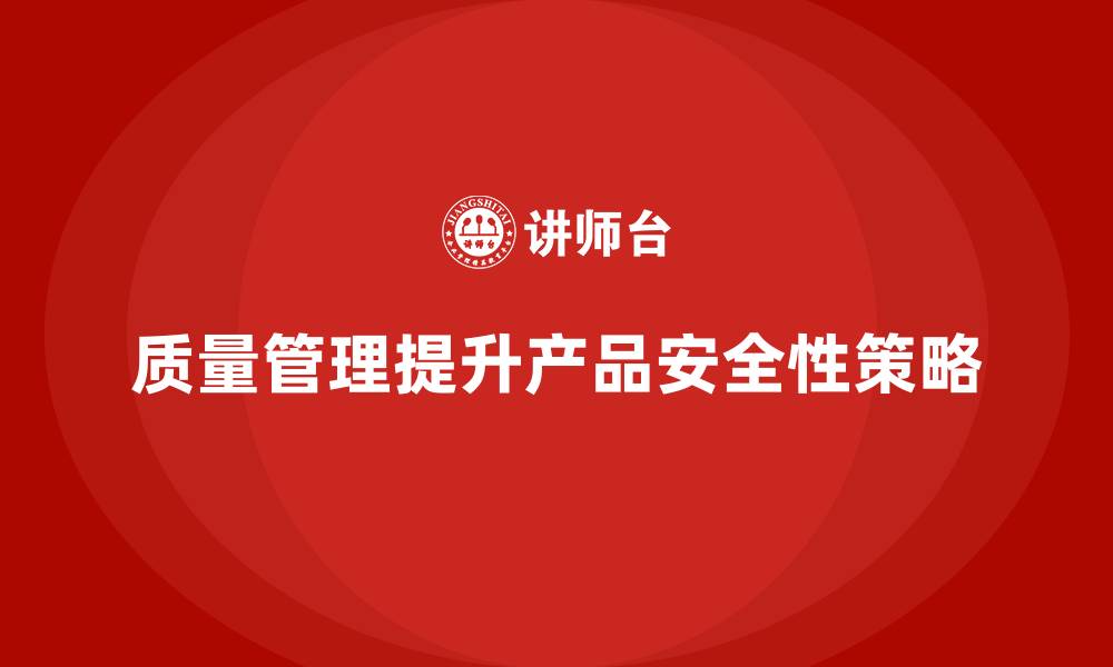 文章如何通过质量管理提升产品的安全性？的缩略图