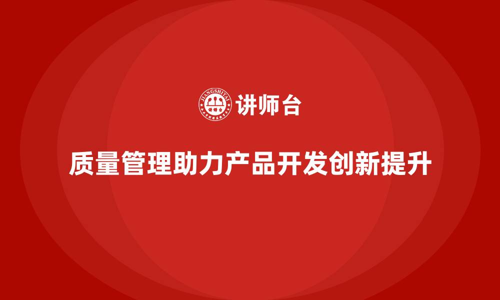 文章如何通过质量管理提升企业的产品开发能力？的缩略图