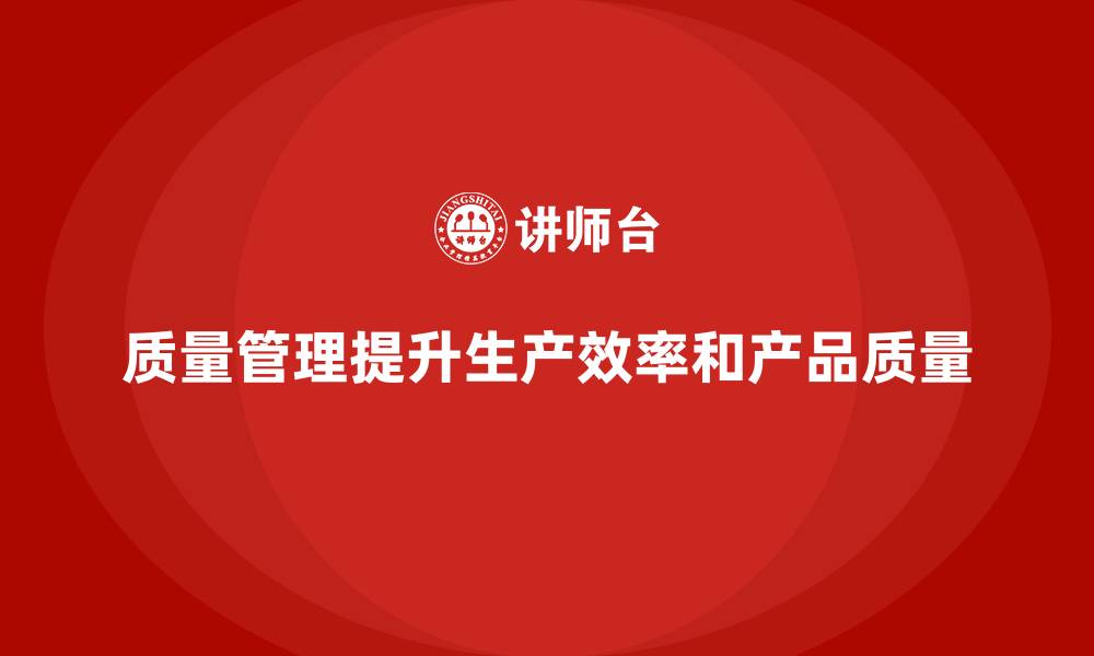 质量管理提升生产效率和产品质量