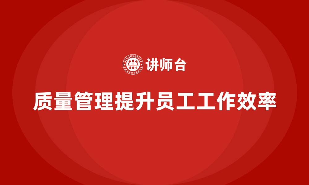 文章企业如何通过质量管理提高员工的工作效率？的缩略图