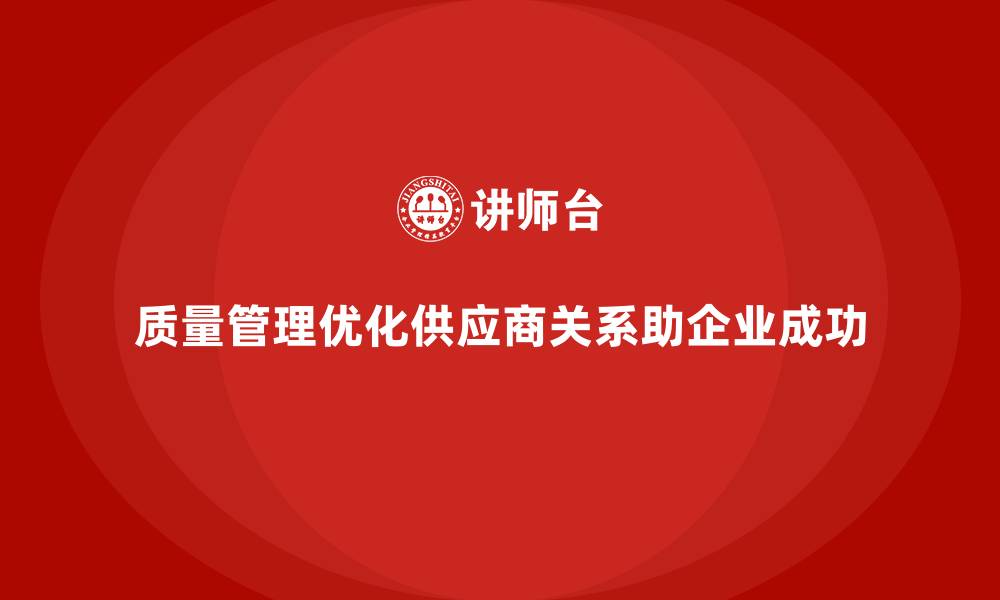 文章质量管理如何帮助企业优化供应商关系？的缩略图