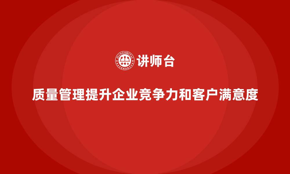 质量管理提升企业竞争力和客户满意度