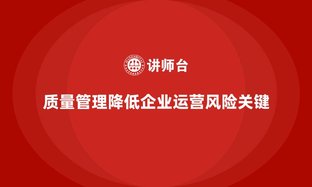 质量管理降低企业运营风险关键
