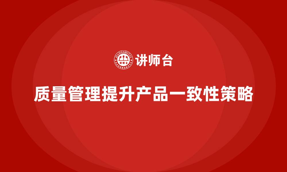 文章如何通过质量管理提升产品的一致性？的缩略图