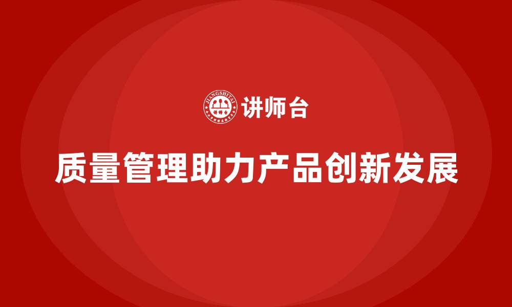 文章企业如何通过质量管理提升产品创新性？的缩略图
