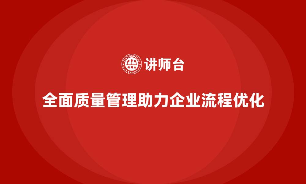 文章如何通过全面质量管理优化企业内部流程？的缩略图