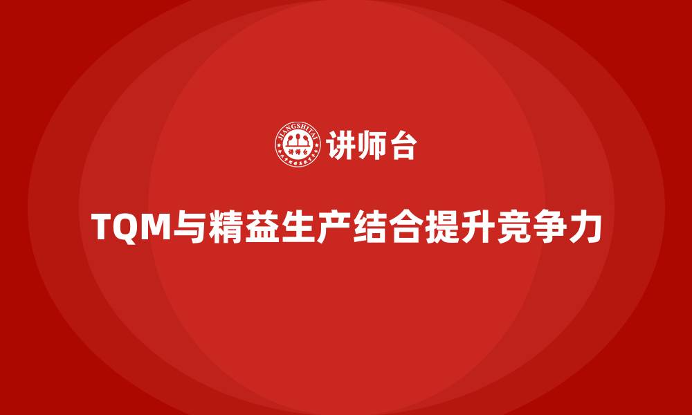 TQM与精益生产结合提升竞争力