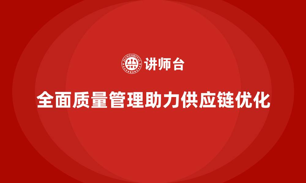 文章全面质量管理如何帮助企业优化供应链？的缩略图