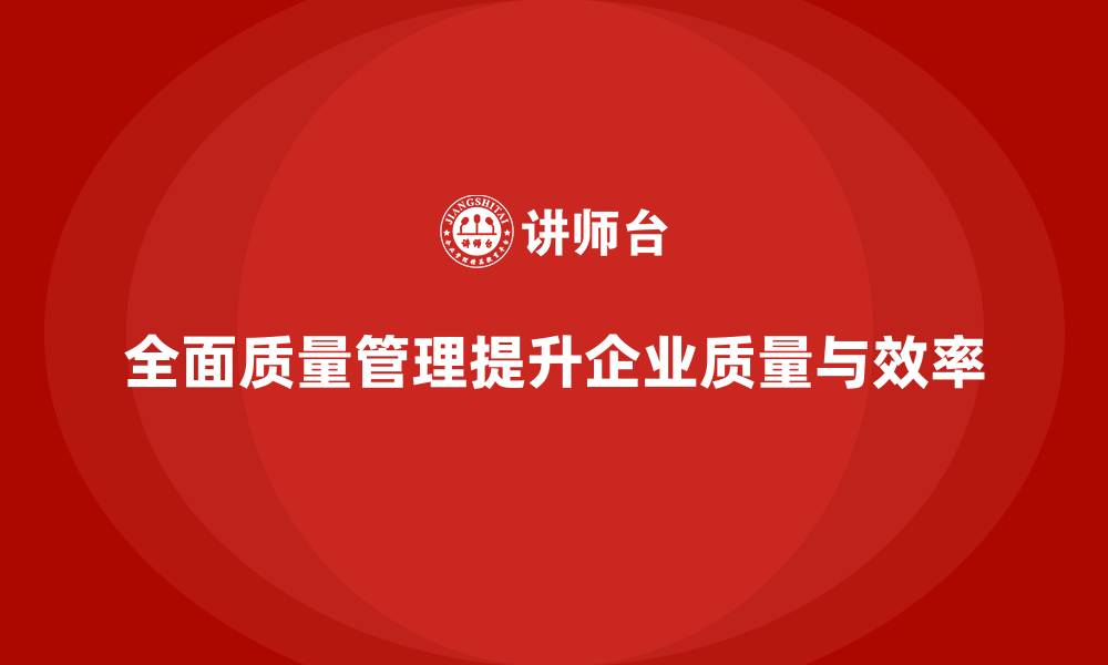 文章全面质量管理如何帮助企业优化质量流程？的缩略图