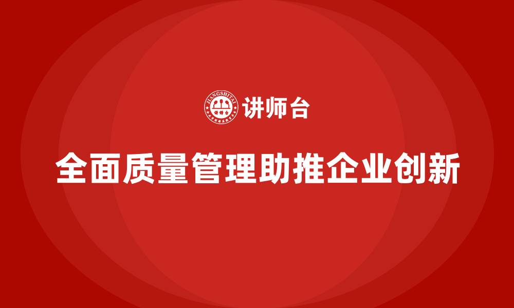 文章企业如何通过全面质量管理提升产品的创新性？的缩略图