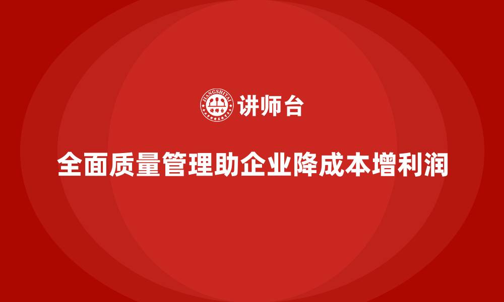文章全面质量管理：减少生产成本，提升利润空间！的缩略图