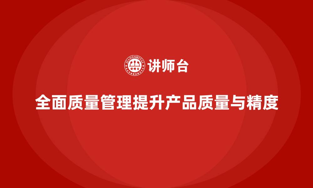 全面质量管理提升产品质量与精度