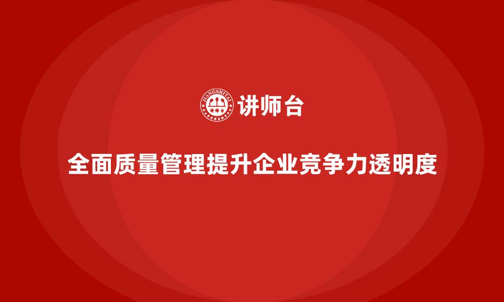 文章如何通过全面质量管理增强企业质量管控的透明度？的缩略图