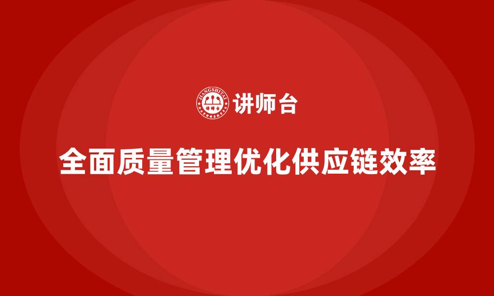 文章企业如何通过全面质量管理优化供应链管理？的缩略图
