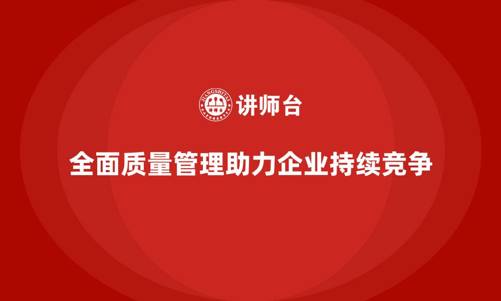 文章企业如何通过全面质量管理实现持续的质量提升？的缩略图