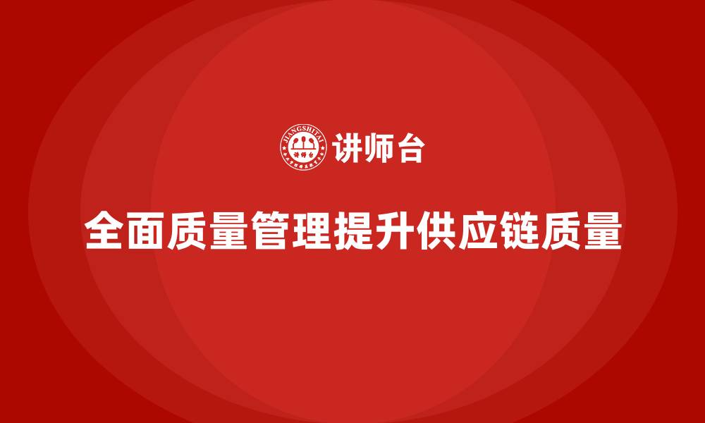 全面质量管理提升供应链质量