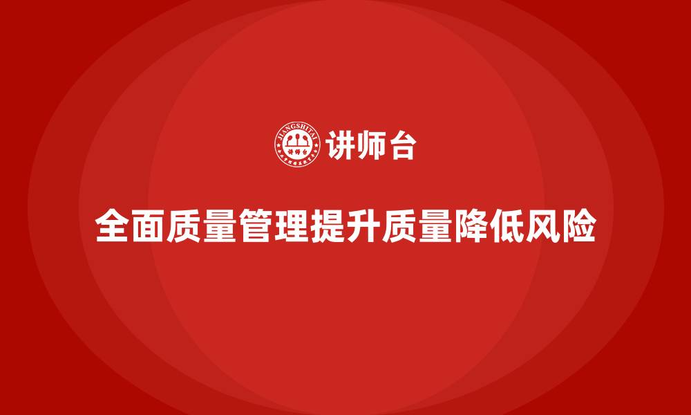 文章全面质量管理如何降低质量风险？的缩略图