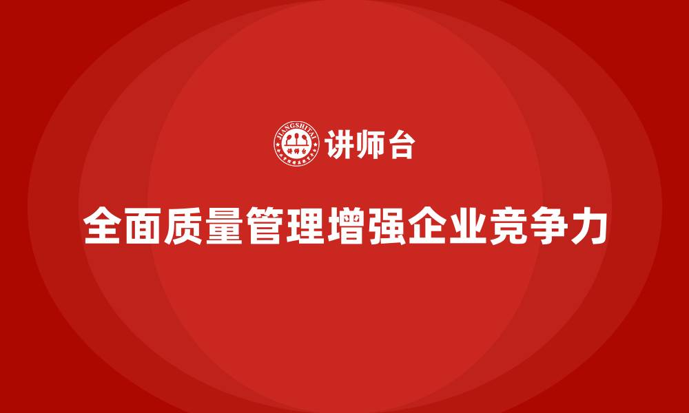 文章企业如何通过全面质量管理增强市场竞争力？的缩略图