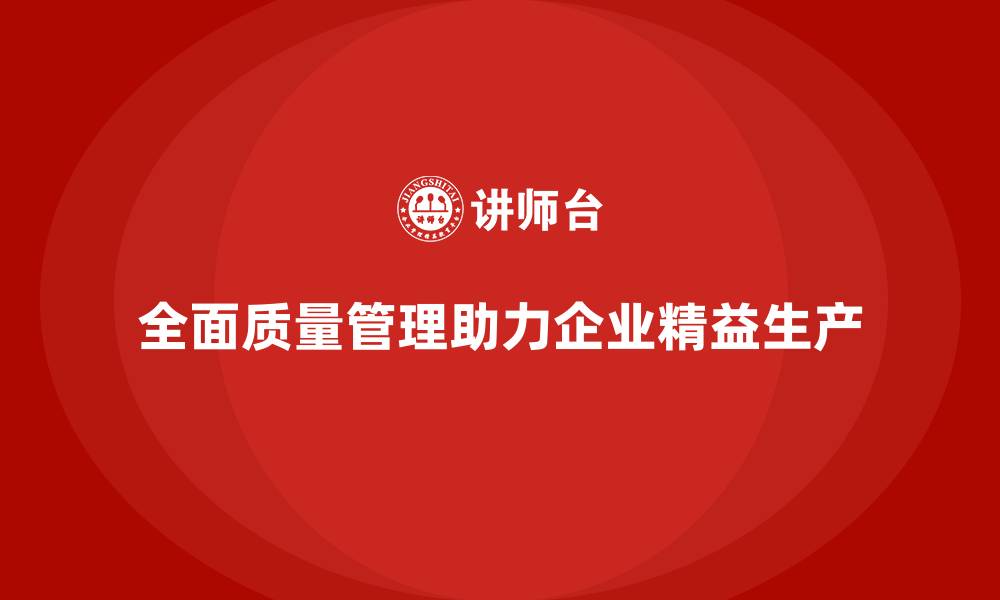 文章全面质量管理：推动企业实现精益化生产的缩略图