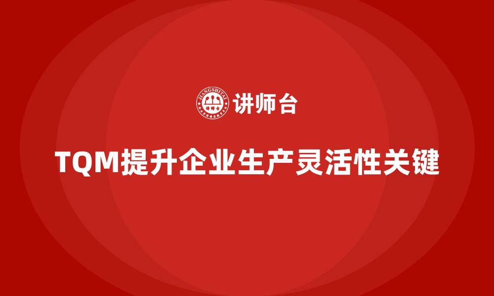 文章企业如何通过全面质量管理提升生产灵活性？的缩略图