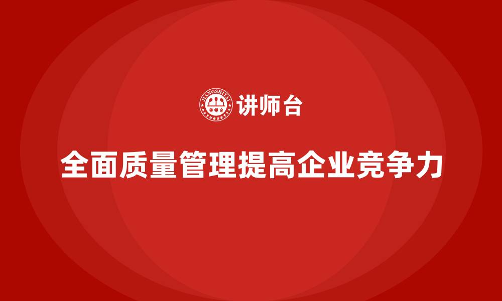 文章全面质量管理：提高企业质量管控能力的关键的缩略图
